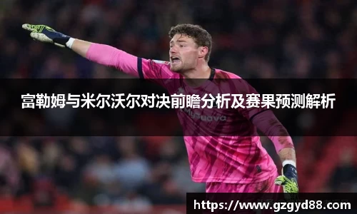 富勒姆与米尔沃尔对决前瞻分析及赛果预测解析
