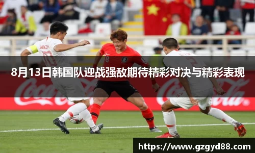 8月13日韩国队迎战强敌期待精彩对决与精彩表现