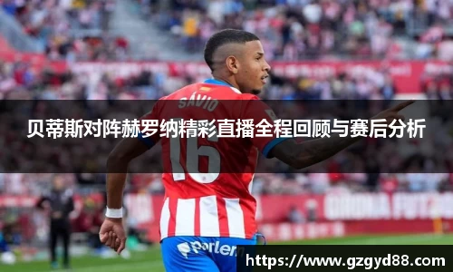 贝蒂斯对阵赫罗纳精彩直播全程回顾与赛后分析